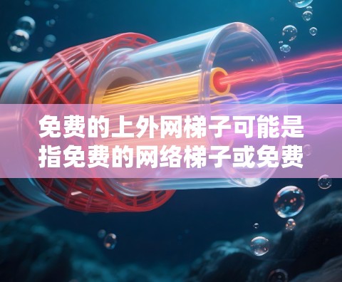 免费的上外网梯子可能是指免费的<strong>网络梯子</strong>或免费的网络路由器。网络路由器（也称为<strong>网络梯子</strong>）通常被称为<strong>网络梯子</strong>，因为它连接起来像梯子一样。以下是一些常见的免费<strong>网络梯子</strong>解决方案