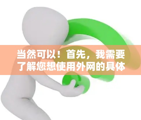 当然可以！首先，我需要了解您想使用外网的具体需求是什么。您可能想访问外部网站、下载文件、或者进行网络操作。以下是一些建议和步骤，帮助您使用外网