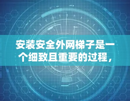 安装安全外网梯子是一个细致且重要的过程，确保设备的稳固性和安全性。以下是一个系统化的安装指南，帮助您顺利完成此任务