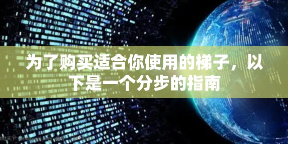 为了购买适合你使用的梯子,以下是一个分步的指南
