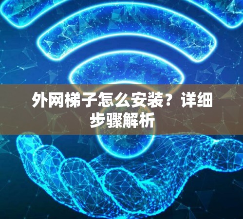 外网梯子怎么安装？详细步骤解析