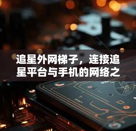 追星外网梯子,连接追星平台与手机的网络之道