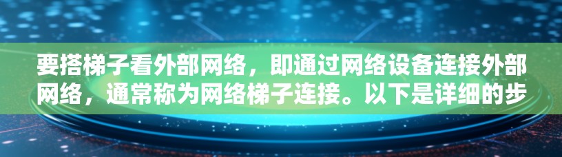 要搭梯子看外部网络，即通过网络设备连接外部网络，通常称为<strong>网络梯子</strong>连接。以下是详细的步骤指南