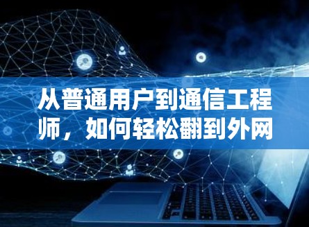 从普通用户到通信工程师,如何轻松翻到外网 从普通用户到通信工程师,如何轻松翻到外网