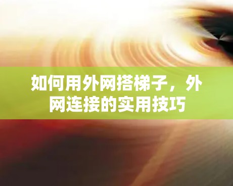 如何用外网搭梯子,外网连接的实用技巧