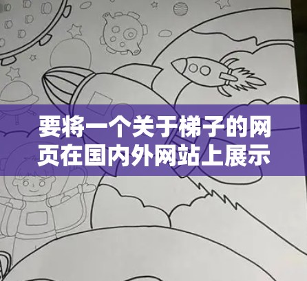 要将一个关于梯子的网页在国内外网站上展示，您可以按照以下步骤进行