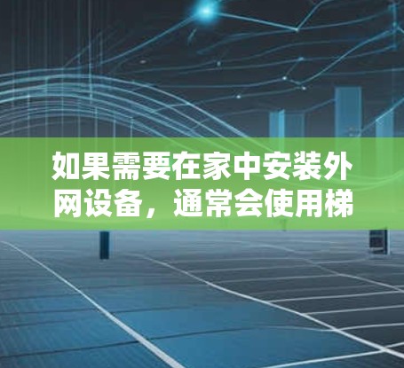 如果需要在家中安装外网设备,通常会使用梯子进行安装。然而,如果梯子在安装位置存在安全隐患,或者梯子本身有质量问题,通常情况下,建议不要使用梯子进行安装。如果您确实不想使用梯子,可以考虑以下步骤 如果需要在家中安装外网设备,通常会使用梯子进行安装。然而,如果梯子在安装位置存在安全隐患,或者梯子本身有质量问题,通常情况下,建议不要使用梯子进行安装。如果您确实不想使用梯子,可以考虑以下步骤