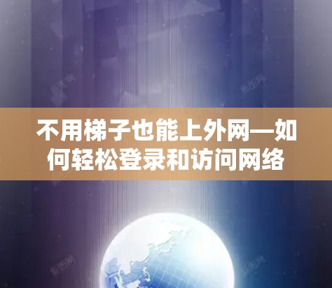 不用梯子也能上外网—如何轻松登录和访问网络