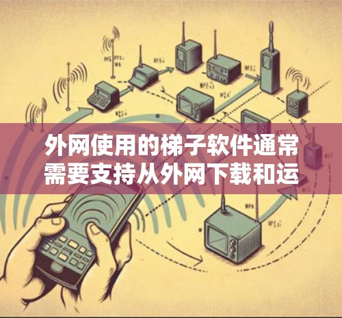 外网使用的梯子软件通常需要支持从外网下载和运行。以下是一些适合外网使用的梯子软件推荐，涵盖功能、适用场景和优缺点，帮助您选择最适合的工具