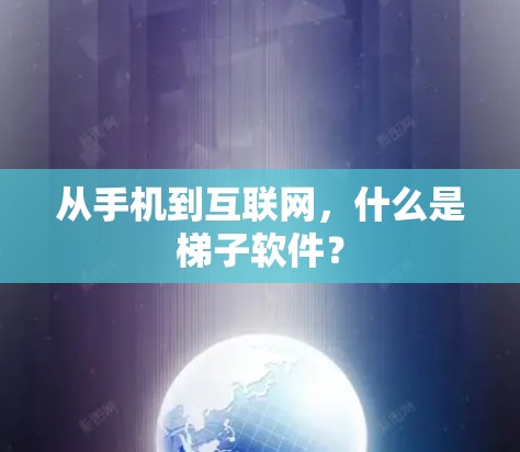 从手机到互联网,什么是梯子软件?