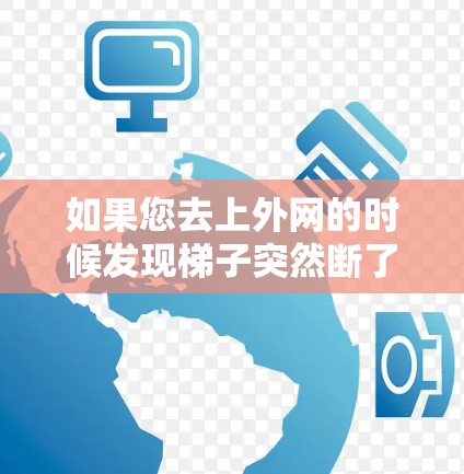 如果您去上外网的时候发现梯子突然断了,可能是由于某种原因导致的。以下是一些建议