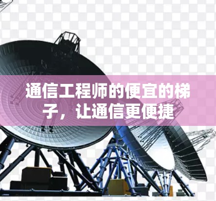 通信工程师的便宜的梯子,让通信更便捷