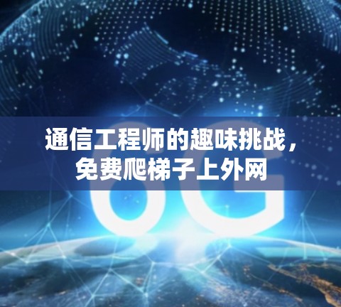 通信工程师的趣味挑战,免费爬梯子上外网