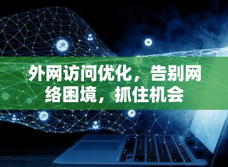 外网访问优化,告别网络困境,抓住机会