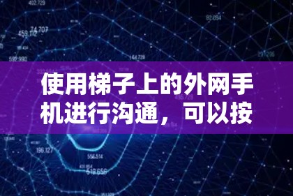 使用梯子上的外网手机进行沟通,可以按照以下步骤进行