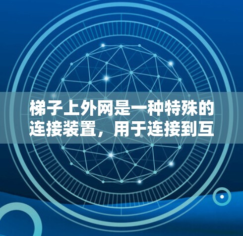 梯子上外网是一种特殊的连接装置,用于连接到互联网设备,如电脑、手机或服务器。它在多个场景中发挥重要作用,如办公室、学校和公共场所。以下是对梯子上外网的详细总结