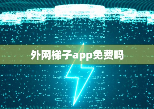 外网梯子app免费吗