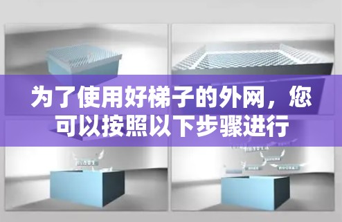 为了使用好梯子的外网,您可以按照以下步骤进行
