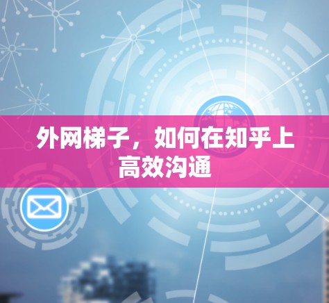 外网梯子,如何在知乎上高效沟通