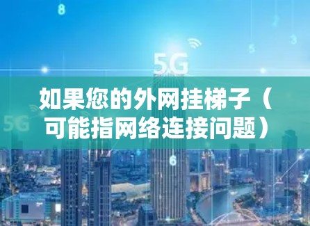 如果您的外网挂梯子(可能指网络连接问题)无法连接,建议进行以下检查和修复