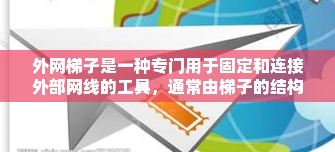 外网梯子是一种专门用于固定和连接外部网线的工具,通常由梯子的结构设计而成,具有以下主要用途