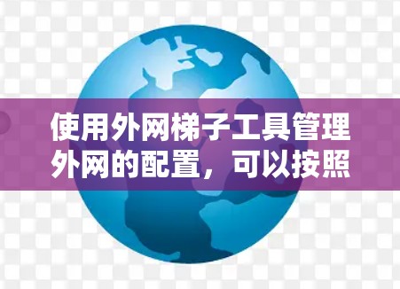 使用外网梯子工具管理外网的配置,可以按照以下步骤进行
