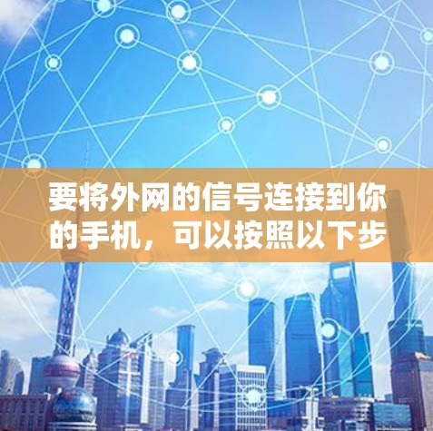 要将外网的信号连接到你的手机,可以按照以下步骤操作