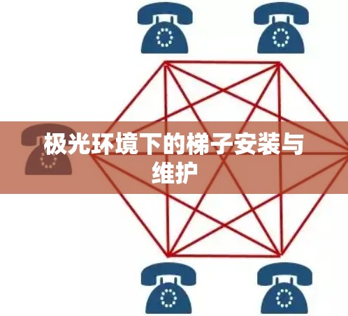 极光环境下的梯子安装与维护