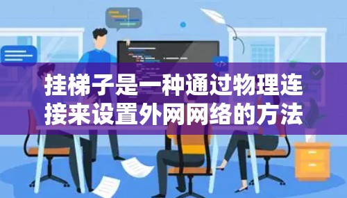 挂梯子是一种通过物理连接来设置外网网络的方法,适用于需要手动连接外网设备到内网设备的情况。以下是详细步骤