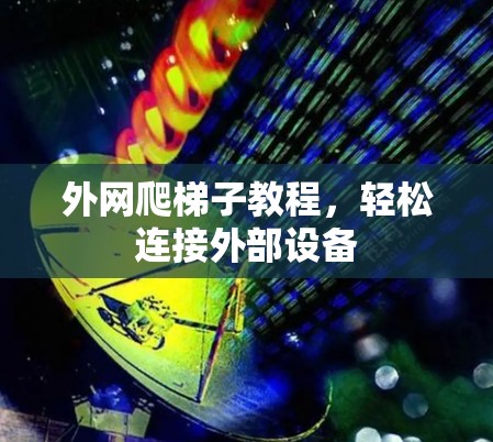 外网爬梯子教程，轻松连接外部设备