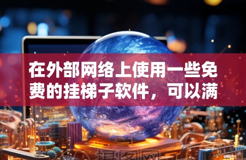 在外部网络上使用一些免费的挂梯子软件,可以满足你的需求,但需要注意以下几点