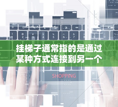 挂梯子通常指的是通过某种方式连接到另一个设备或网站,可能是指在服务器层挂断或挂续网络连接。以下是具体的解决步骤