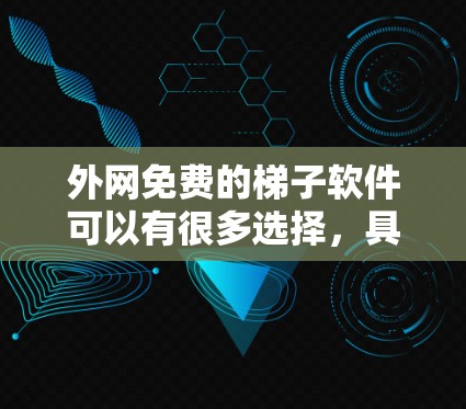 外网免费的梯子软件可以有很多选择,具体取决于你对软件的需求。以下是一些推荐的免费梯子式桌椅软件和社区资源 外网免费的梯子软件可以有很多选择,具体取决于你对软件的需求。以下是一些推荐的免费梯子式桌椅软件和社区资源