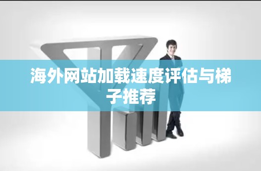 海外网站加载速度评估与梯子推荐