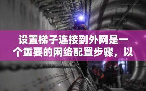 设置梯子连接到外网是一个重要的网络配置步骤,以下是详细的步骤指南