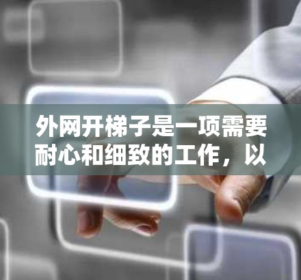 外网开梯子是一项需要耐心和细致的工作,以下是一个清晰的步骤指南,帮助您顺利完成这一过程