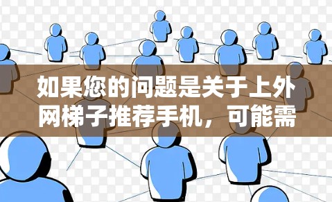 如果您的问题是关于上外网梯子推荐手机,可能需要更多的上下文来提供准确的建议。以下是一些可能是您所指的是的上外网和手机推荐的结合点,供您参考