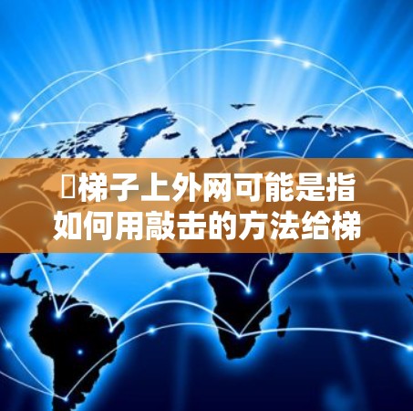撘梯子上外网可能是指如何用敲击的方法给梯子敲打,使其落在 ladder backboard 上。这涉及到安全操作和物理知识。以下是一些建议