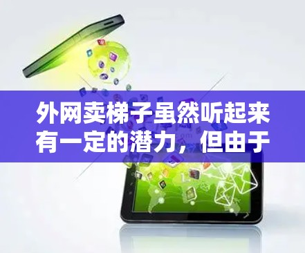 外网卖梯子虽然听起来有一定的潜力,但由于多种因素,其可信度并不高。以下是对此问题的详细分析和建议