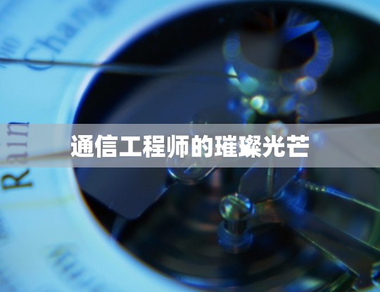 通信工程师的璀璨光芒