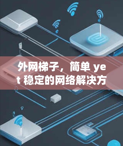 外网梯子,简单 yet 稳定的网络解决方案—免费使用你的理想网络