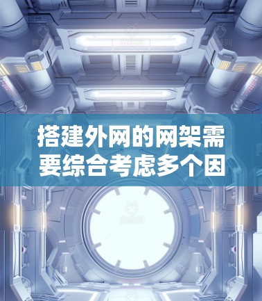 搭建外网的网架需要综合考虑多个因素,确保其稳固、可靠和高效的运行。以下是一步步的指南 搭建外网的网架需要综合考虑多个因素,确保其稳固、可靠和高效的运行。以下是一步步的指南
