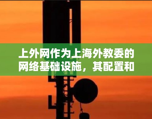 上外网作为上海外教委的网络基础设施,其配置和结构涉及多个层面。以下是对上外网有哪些梯子的详细分析 上外网作为上海外教委的网络基础设施,其配置和结构涉及多个层面。以下是对上外网有哪些梯子的详细分析