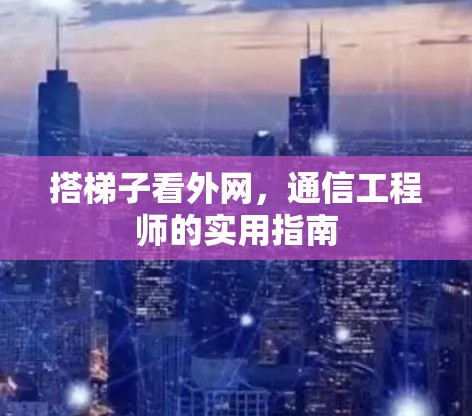 搭梯子看外网,通信工程师的实用指南