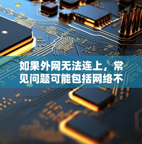 如果外网无法连上,常见问题可能包括网络不稳定、设备连接错误、服务器配置问题或网络带宽不足。以下是逐步排查的方法