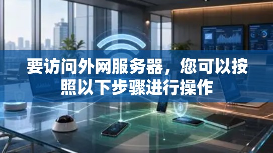 要访问外网服务器,您可以按照以下步骤进行操作