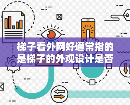 梯子看外网好通常指的是梯子的外观设计是否符合某种标准或审美。梯子的外观通常由梯面（即梯身）梯脚（即梯腿）和梯脚之间的连接部分组成。如果梯子的外观设计符合某种标准或风格，通常会被认为看外网好