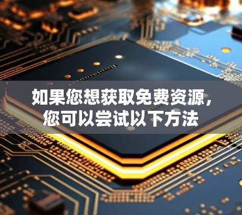 如果您想获取免费资源,您可以尝试以下方法