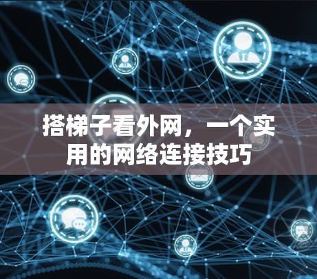 搭梯子看外网,一个实用的网络连接技巧