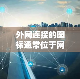 外网连接的图标通常位于网络连接或网络管理窗口中。以下是一些常见的步骤，可以帮助你找到外网连接的图标
